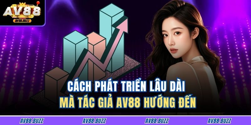 Cách phát triển lâu dài mà tác giả AV88 hướng đến