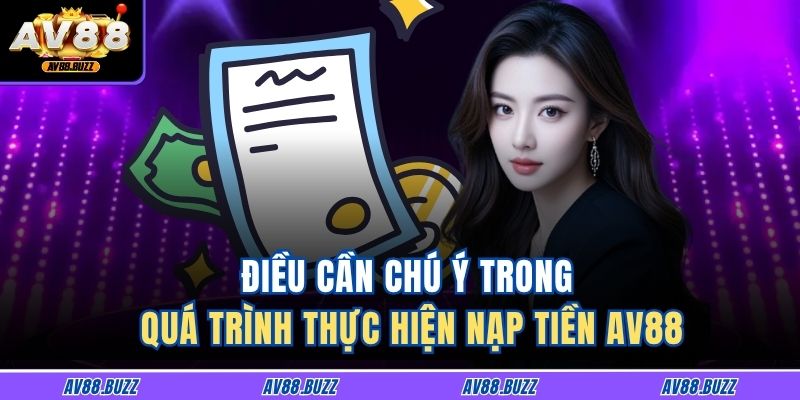 Điều cần chú ý trong quá trình thực hiện nạp tiền AV88