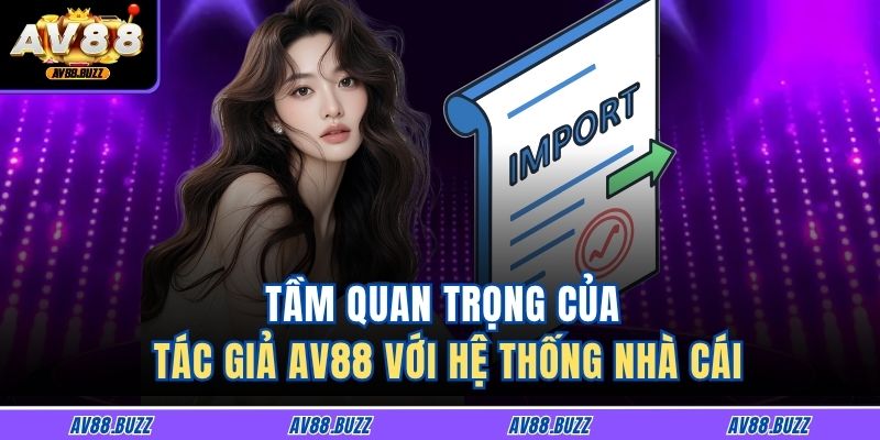 Tầm quan trọng của tác giả AV88 với hệ thống nhà cái
