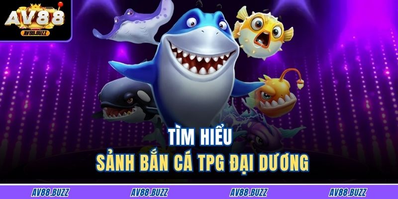 Tìm hiểu sảnh bắn cá TPG đại dương