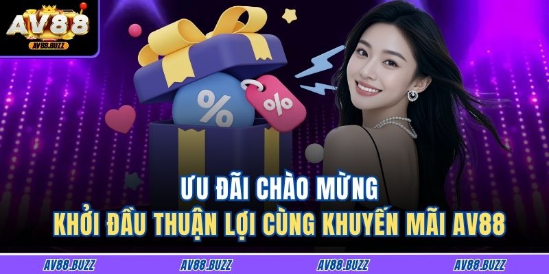 Ưu đãi chào mừng – khởi đầu thuận lợi cùng khuyến mãi AV88