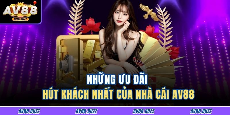 Những ưu đãi hút khách nhất của nhà cái AV88