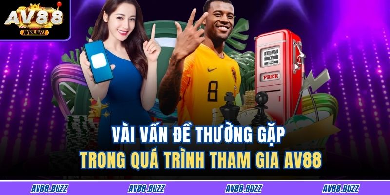 Vài vấn đề thường gặp trong quá trình tham gia AV88